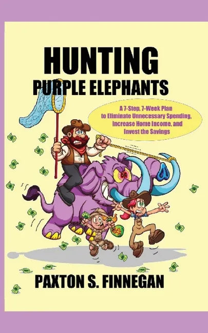 Hunting Purple Elephants: A 7-Step, 7-Week Plan to Eliminate Unnecessary Spending, Increase Home Income, and Invest the Savings - Paperback