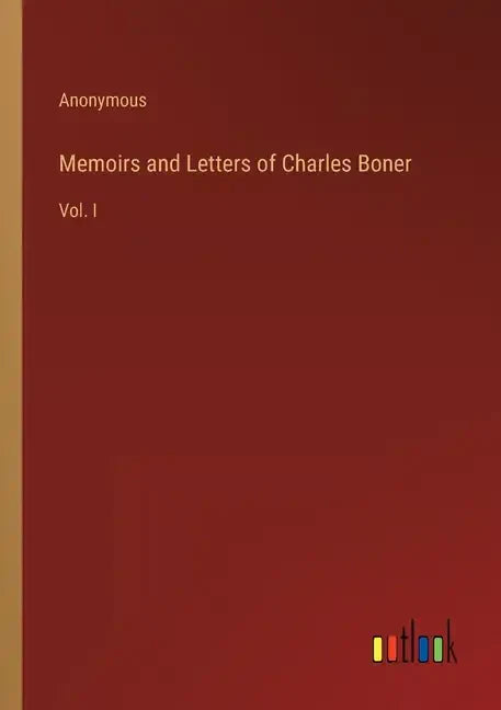 Memoirs and Letters of Charles Boner: Vol. I - Paperback