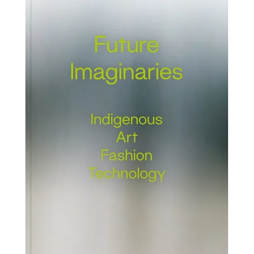 Future Imaginaries: Indigenous Art, Fashion, Technology - Paperback