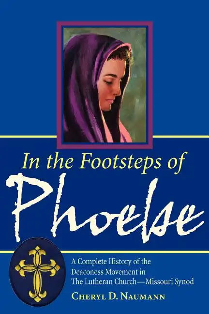 In the Footsteps of Phoebe: A Complete History of the Deaconess Movement in The Lutheran Church-Missouri Synod - Paperback