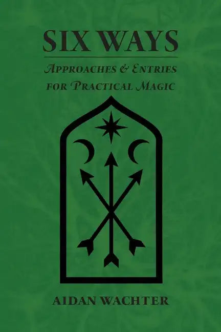 Six Ways: Approaches & Entries for Practical Magic - Paperback
