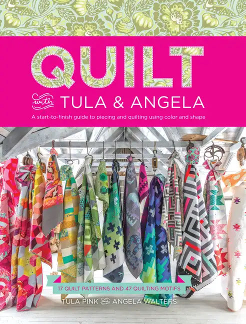 Quilt with Tula and Angela: A Start-To-Finish Guide to Piecing and Quilting Using Color and Shape - Paperback