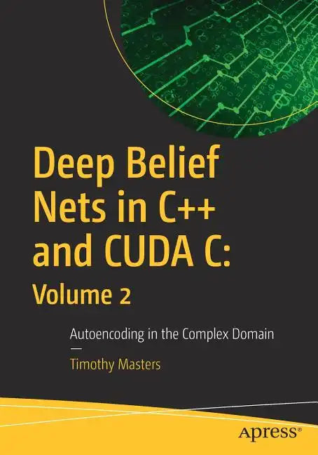 Deep Belief Nets in C++ and Cuda C: Volume 2: Autoencoding in the Complex Domain - Paperback