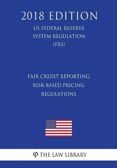Fair Credit Reporting Risk-Based Pricing Regulations (US Federal Reserve System Regulation) (FRS) (2018 Edition) - Paperback