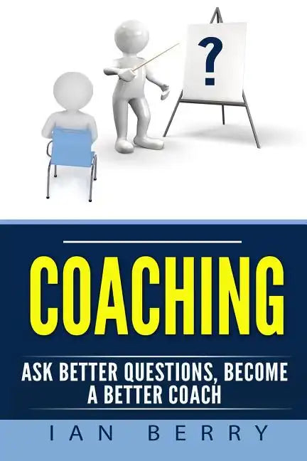 Coaching: Ask Better Questions, Become A Better Coach - Paperback