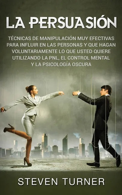 La Persuasión: Técnicas de manipulación muy efectivas para influir en las personas y que hagan voluntariamente lo que usted quiere ut - Hardcover