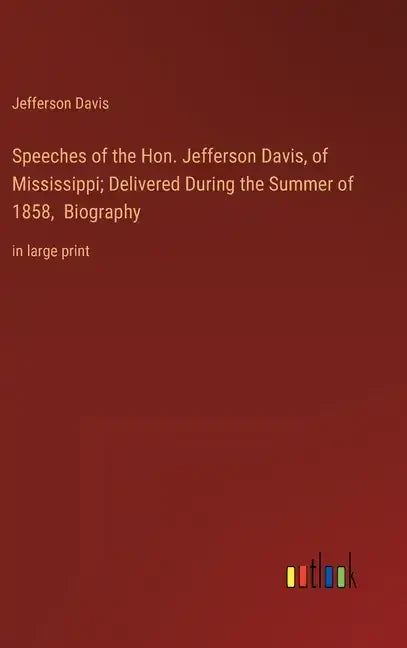 Speeches of the Hon. Jefferson Davis, of Mississippi; Delivered During the Summer of 1858, Biography: in large print - Hardcover