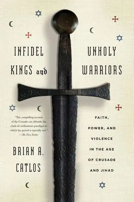 Infidel Kings and Unholy Warriors: Faith, Power, and Violence in the Age of Crusade and Jihad - Paperback