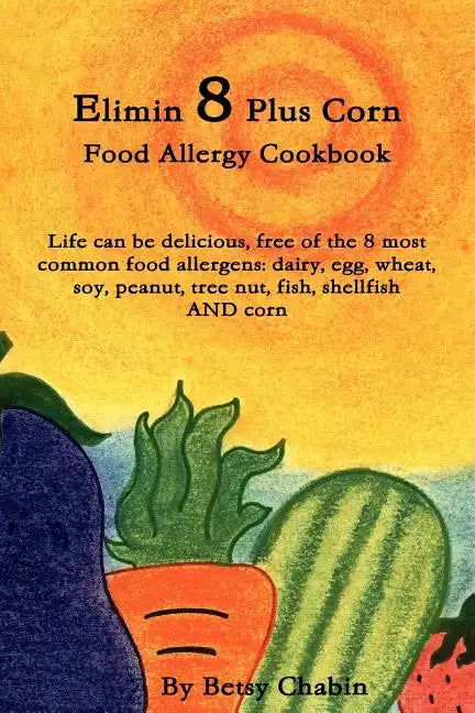 Elimin 8 Plus Corn Food Allergy Cookbook Life Can Be Delicious, Free of the 8 Most Common Food Allergens: Dairy, Egg, Wheat, Soy, Peanut, Tree Nut, Fi - Paperback