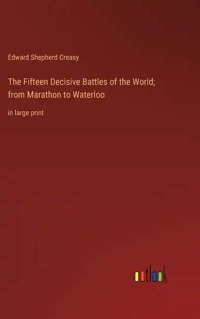 The Fifteen Decisive Battles of the World; from Marathon to Waterloo: in large print - Hardcover
