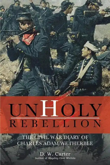Unholy Rebellion: The Civil War Diary of Charles Adam Wetherbee - Paperback