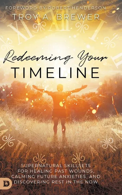 Redeeming Your Timeline: Supernatural Skillsets for Healing Past Wounds, Calming Future Anxieties, and Discovering Rest in the Now - Hardcover