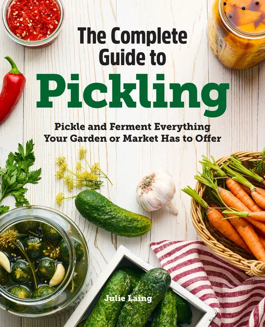 The Complete Guide to Pickling: Pickle and Ferment Everything Your Garden or Market Has to Offer - Paperback