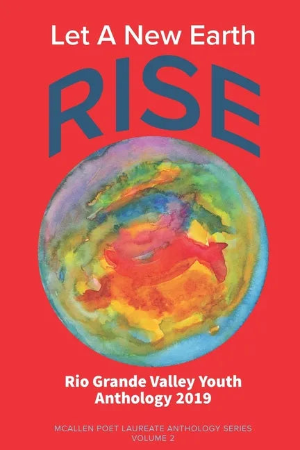 Let A New Earth Rise: Rio Grande Valley Youth Anthology: A McAllen Poet Laureate Anthology Volume II 2019 - Paperback