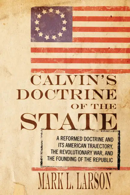 Calvin's Doctrine of the State: A Reformed Doctrine and Its American Trajectory, the Revolutionary War, and the Founding of the Republic - Paperback