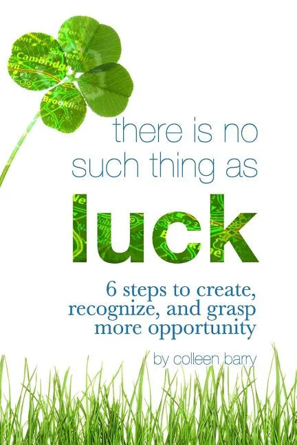 There Is No Such Thing As Luck: 6 Steps to Create, Recognize, and Grasp More Opportunity - Paperback