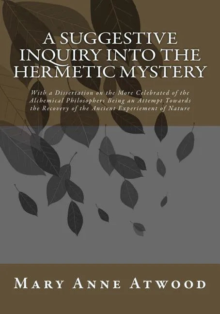 A Suggestive Inquiry Into The Hermetic Mystery: With a Dissertation on the More Celebrated of the Alchemical Philosophers Being an Attempt Towards the - Paperback