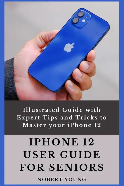 iPhone 12 User Guide for Seniors: Illustrated Guide with Expert Tips and Tricks to Master your iPhone 12 - Paperback