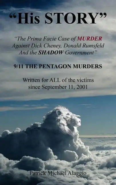 "His STORY": The Prima Facie Case of MURDER Against Dick Cheney, Donald Rumsfeld And the SHADOW Government: 9/11 THE PENTAGON MURDE - Paperback