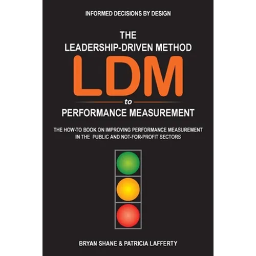 The Leadership-Driven Method (LDM) to Performance Measurement: The How-to Book on Improving Performance Measurement in the Public and Not-For-Profit S - Paperback
