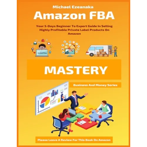 Amazon FBA Mastery: Your 5-Days Beginner To Expert Guide In Selling Highly Profitable Private Label Products On Amazon - Paperback