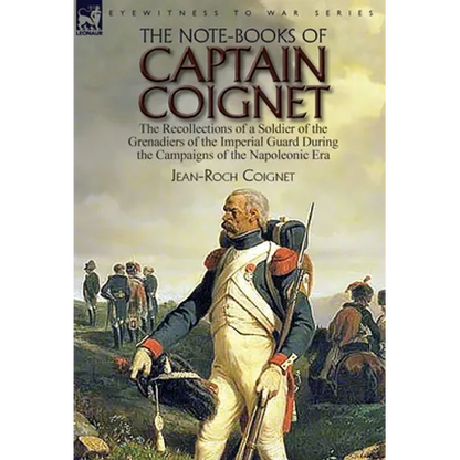 The Note-Books of Captain Coignet: the Recollections of a Soldier of the Grenadiers of the Imperial Guard During the Campaigns of the Napoleonic Era-- - Hardcover