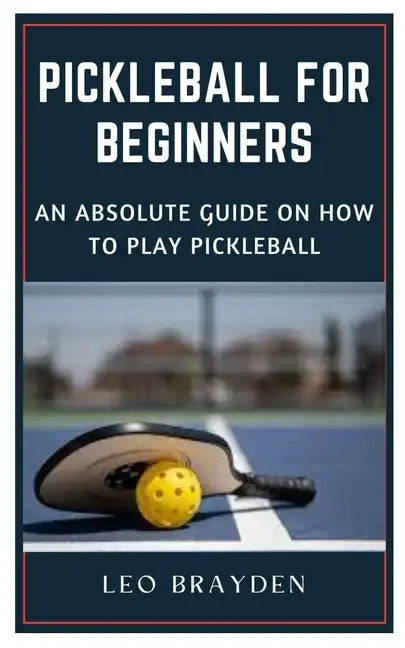 Pickleball for Beginners: An Absolute Guide on How to Play Pickleball - Paperback