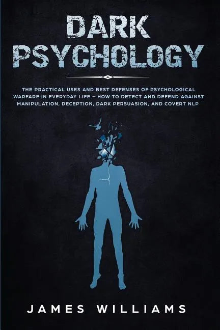 Dark Psychology: The Practical Uses and Best Defenses of Psychological Warfare in Everyday Life - How to Detect and Defend Against Manipulation, Decep - Paperback