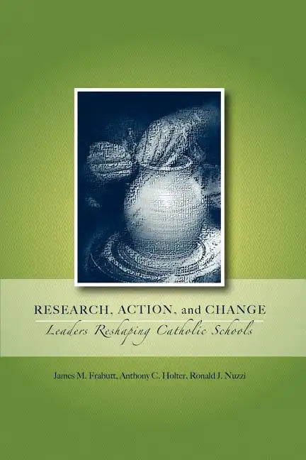 Research, Action, and Change: Leaders Reshaping Catholic Schools - Paperback
