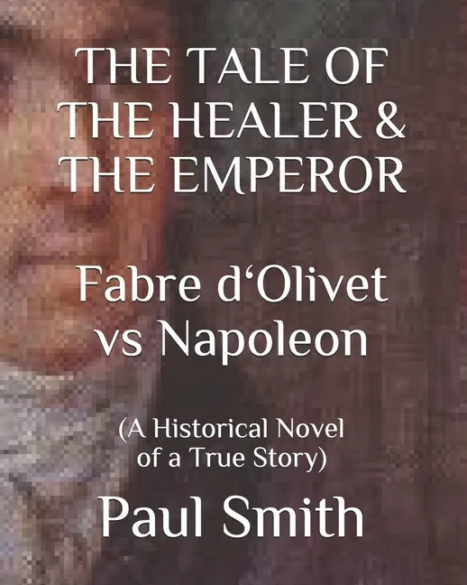 THE TALE OF THE HEALER & THE EMPEROR Fabre d 'Olivet vs Napoleon: (A Historical Novel of a True Story) - Paperback