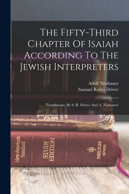 The Fifty-third Chapter Of Isaiah According To The Jewish Interpreters: Translations, By S. R. Driver And A. Naubauer - Paperback