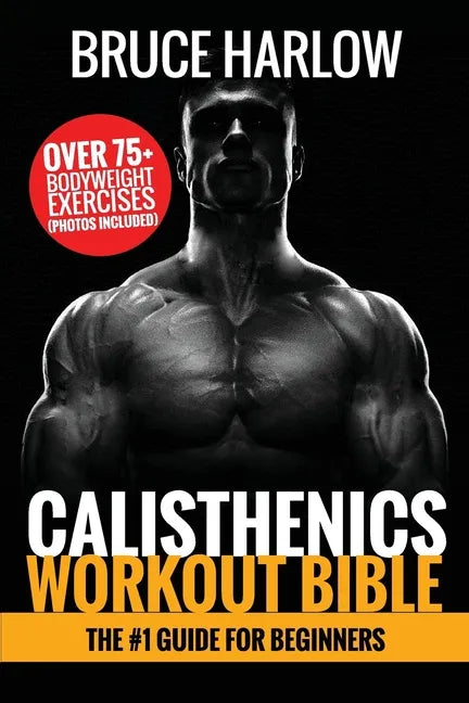 Calisthenics Workout Bible: The #1 Guide for Beginners - Over 75+ Bodyweight Exercises (Photos Included) - Paperback