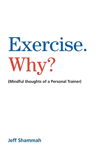 Exercise. Why?: (Mindful thoughts of a Personal Trainer) - Paperback