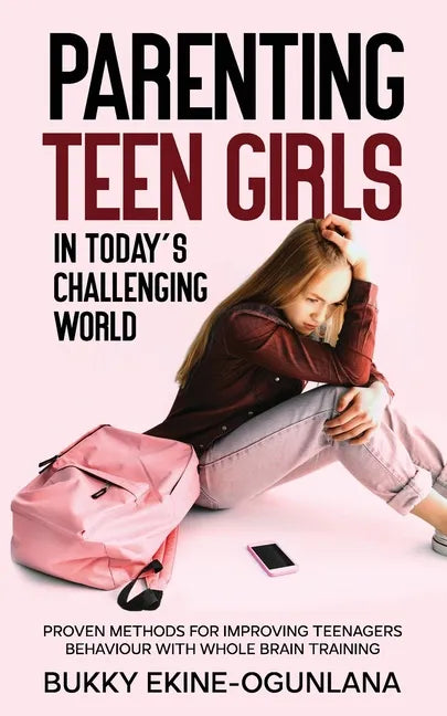 Parenting Teen Girls in Today's Challenging World: Proven Methods for Improving Teenagers Behaviour with Whole Brain Training - Paperback