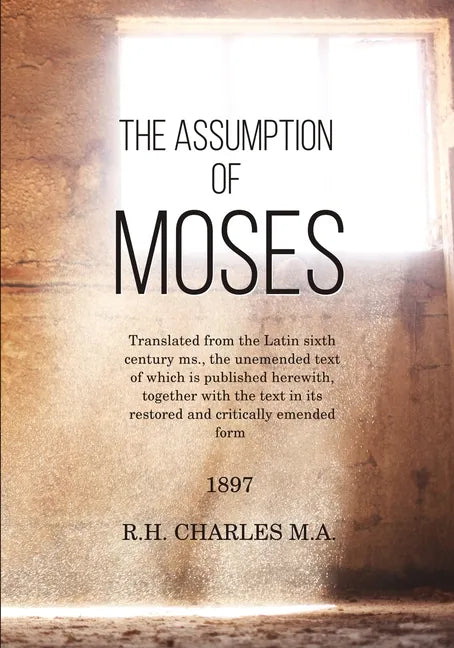 The Assumption of Moses: Translated from the Latin sixth century ms., the unemended text of which is published herewith, together with the text - Paperback