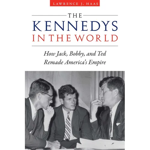 The Kennedys in the World: How Jack, Bobby, and Ted Remade America's Empire - Hardcover