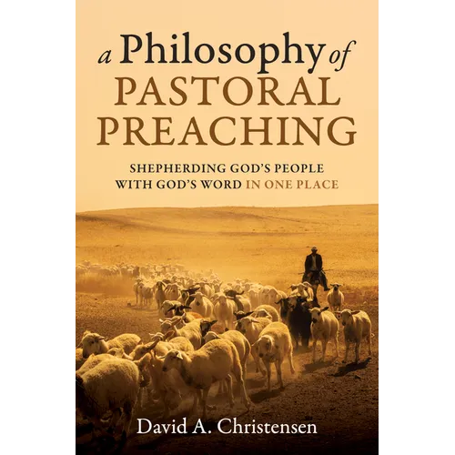 A Philosophy of Pastoral Preaching: Shepherding God's People with God's Word in One Place - Hardcover