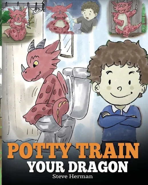 Potty Train Your Dragon: How to Potty Train Your Dragon Who Is Scared to Poop. A Cute Children Story on How to Make Potty Training Fun and Easy. - Paperback