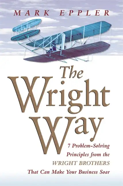 Wright Way: 7 Problem-Solving Principles from the Wright Brothers That Can Make Your Business Soar - Paperback