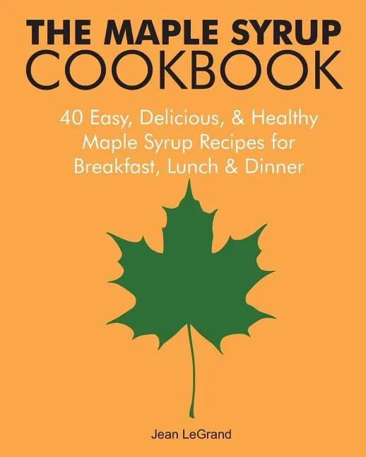 The Maple Syrup Cookbook: 40 Easy, Delicious & Healthy Maple Syrup Recipes for Breakfast Lunch & Dinner - Paperback