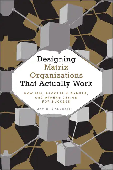 Designing Matrix Organizations That Actually Work: How Ibm, Proctor & Gamble and Others Design for Success - Hardcover