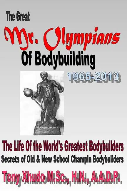 The Great Mr Olympians of Bodybuilding 1965-2013: The Life and Times Of The World's Greatest Bodybuilders - Paperback