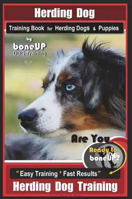 Herding Dog Training Book for Herding Dogs & Puppies By BoneUP DOG Training: Are You Ready to Bone Up? Easy Training * Fast Results Herding Dog Traini - Paperback
