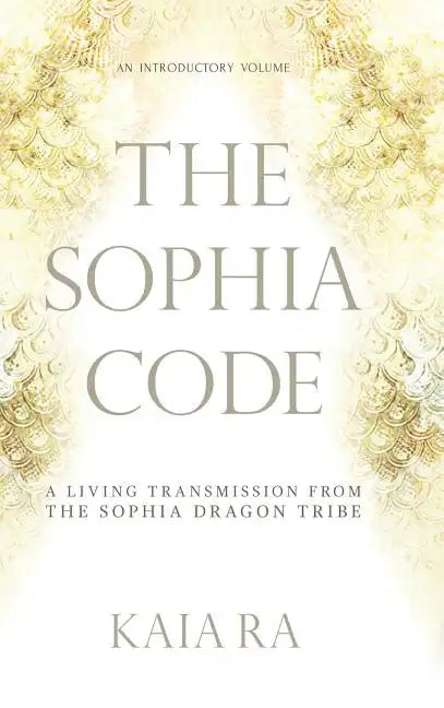 The Sophia Code: A Living Transmission from The Sophia Dragon Tribe - Hardcover