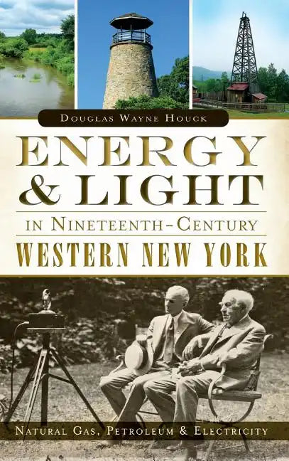 Energy & Light in Nineteenth-Century Western New York: Natural Gas, Petroleum & Electricity - Hardcover