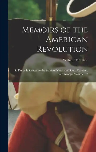 Memoirs of the American Revolution: So far as it Related to the States of North and South Carolina, and Georgia Volume 1-2 - Hardcover