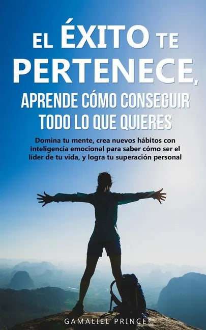 El éxito te pertenece, aprende cómo conseguir todo lo que quieres: Domina tu mente, crea nuevos hábitos con inteligencia emocional, para saber cómo se - Paperback