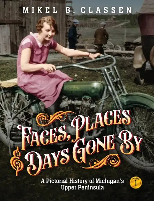 Faces, Places, and Days Gone By - Volume 1: A Pictorial History of Michigan's Upper Peninsula - Paperback