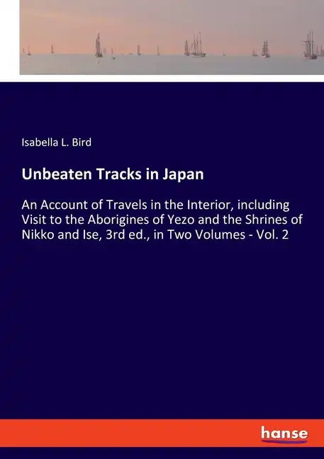 Unbeaten Tracks in Japan: An Account of Travels in the Interior, including Visit to the Aborigines of Yezo and the Shrines of Nikko and Ise, 3rd - Paperback