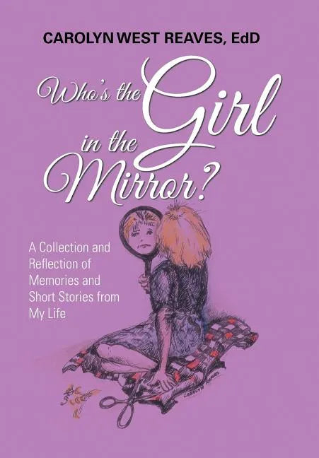 Who's the Girl in the Mirror?: A Collection and Reflection of Memories and Short Stories from My Life - Hardcover